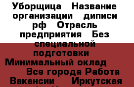 Уборщица › Название организации ­ диписи.рф › Отрасль предприятия ­ Без специальной подготовки › Минимальный оклад ­ 27 000 - Все города Работа » Вакансии   . Иркутская обл.,Иркутск г.